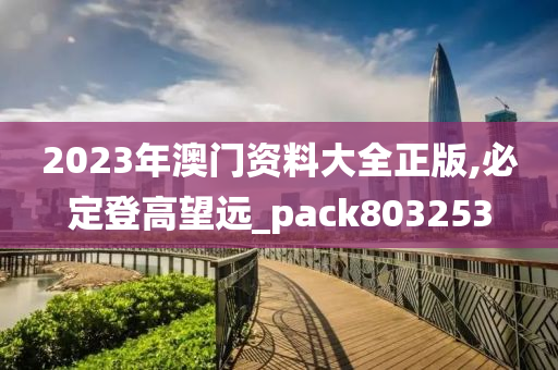 2023年澳门资料大全正版,必定登高望远_pack803253