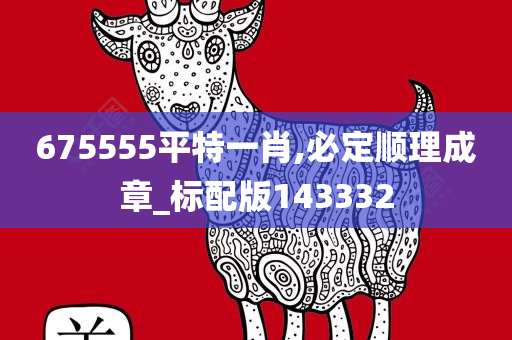 675555平特一肖,必定顺理成章_标配版143332