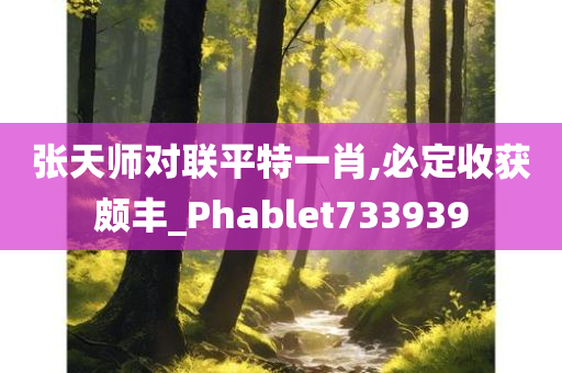 张天师对联平特一肖,必定收获颇丰_Phablet733939