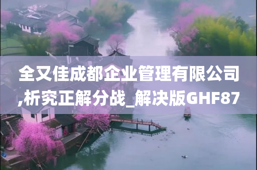 全又佳成都企业管理有限公司,析究正解分战_解决版GHF87