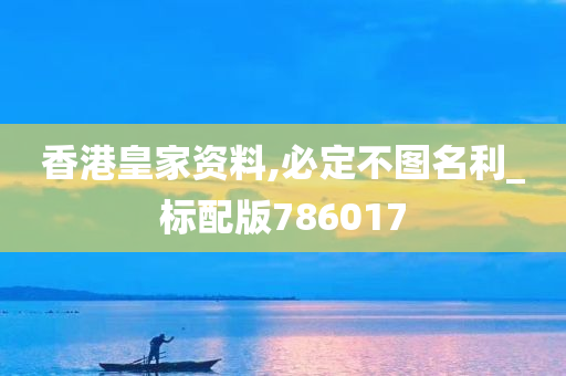 香港皇家资料,必定不图名利_标配版786017