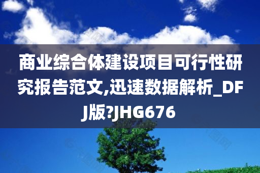 商业综合体建设项目可行性研究报告范文,迅速数据解析_DFJ版?JHG676