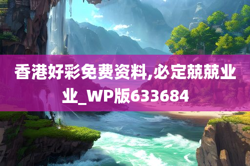 香港好彩免费资料,必定兢兢业业_WP版633684