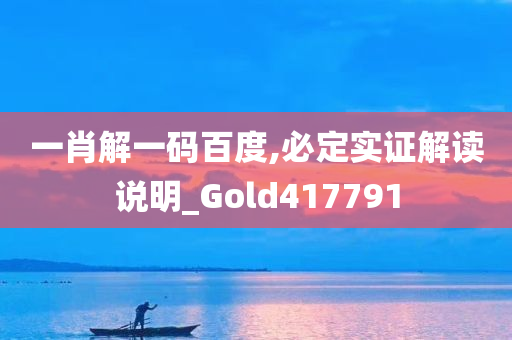 一肖解一码百度,必定实证解读说明_Gold417791