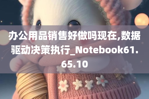 办公用品销售好做吗现在,数据驱动决策执行_Notebook61.65.10