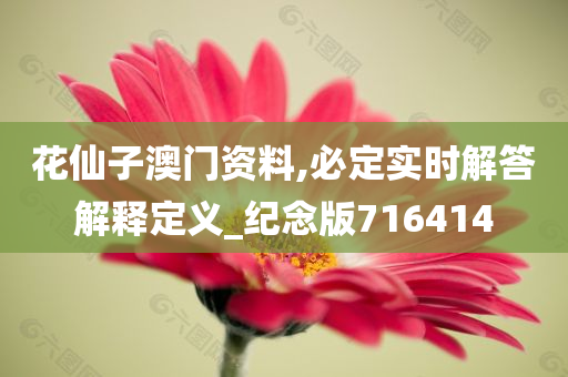 花仙子澳门资料,必定实时解答解释定义_纪念版716414