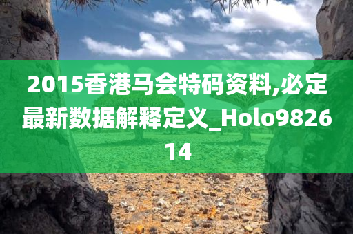 2015香港马会特码资料,必定最新数据解释定义_Holo982614