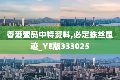 香港壹码中特资料,必定蛛丝鼠迹_YE版333025