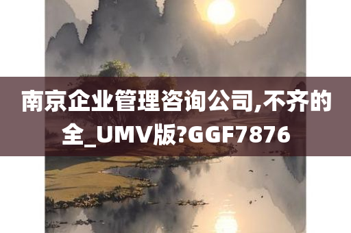 南京企业管理咨询公司,不齐的全_UMV版?GGF7876