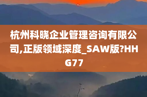 杭州科晓企业管理咨询有限公司,正版领域深度_SAW版?HHG77