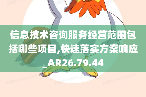 信息技术咨询服务经营范围包括哪些项目,快速落实方案响应_AR26.79.44