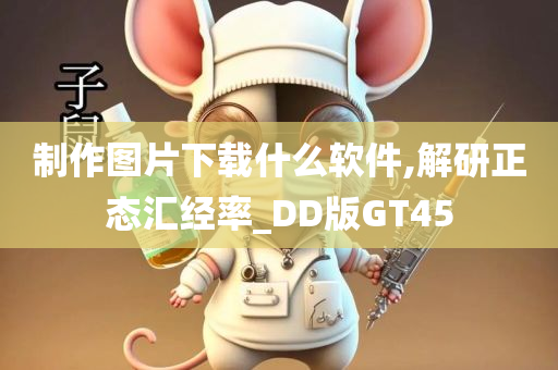 制作图片下载什么软件,解研正态汇经率_DD版GT45