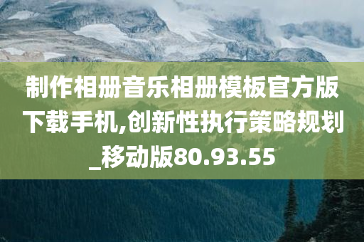 制作相册音乐相册模板官方版下载手机,创新性执行策略规划_移动版80.93.55