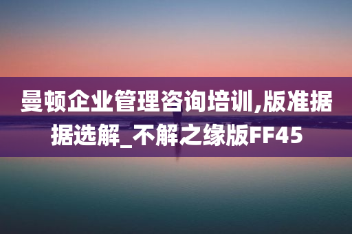 曼顿企业管理咨询培训,版准据据选解_不解之缘版FF45