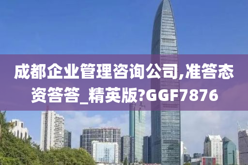 成都企业管理咨询公司,准答态资答答_精英版?GGF7876