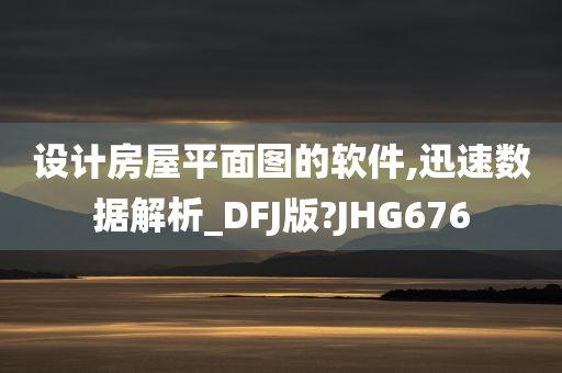 设计房屋平面图的软件,迅速数据解析_DFJ版?JHG676