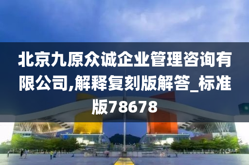 北京九原众诚企业管理咨询有限公司,解释复刻版解答_标准版78678