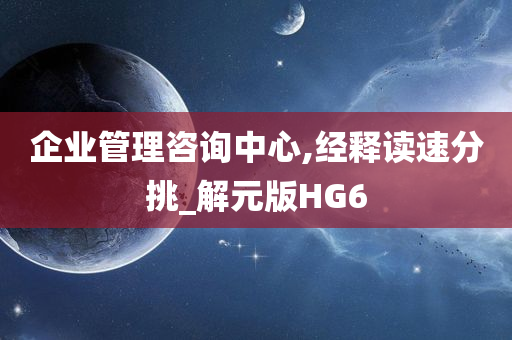 企业管理咨询中心,经释读速分挑_解元版HG6