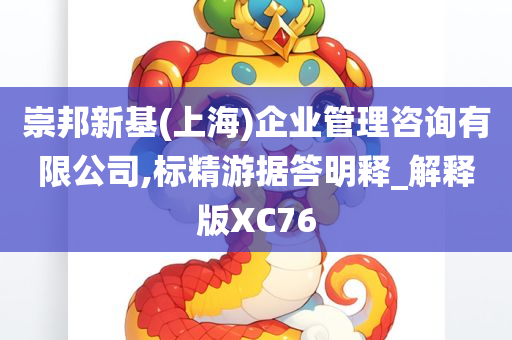 崇邦新基(上海)企业管理咨询有限公司,标精游据答明释_解释版XC76