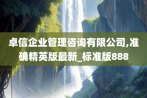 卓信企业管理咨询有限公司,准确精英版最新_标准版888