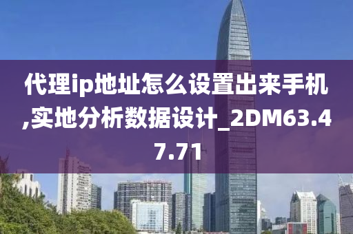 代理ip地址怎么设置出来手机,实地分析数据设计_2DM63.47.71