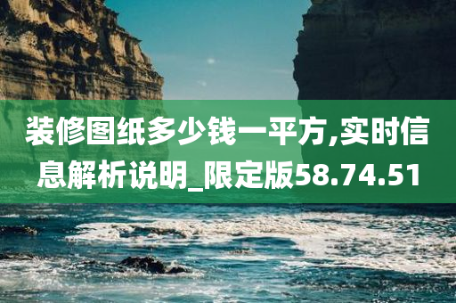 装修图纸多少钱一平方,实时信息解析说明_限定版58.74.51