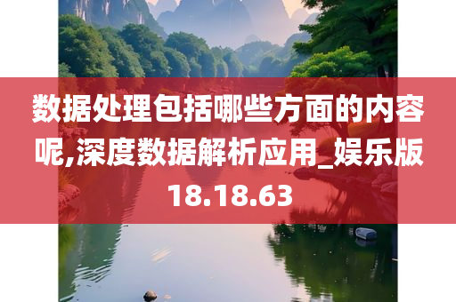 数据处理包括哪些方面的内容呢,深度数据解析应用_娱乐版18.18.63