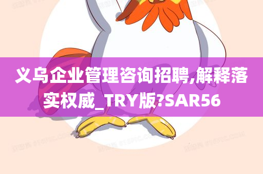 义乌企业管理咨询招聘,解释落实权威_TRY版?SAR56