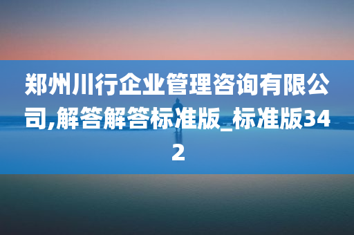 郑州川行企业管理咨询有限公司,解答解答标准版_标准版342