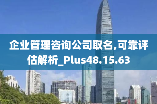 企业管理咨询公司取名,可靠评估解析_Plus48.15.63