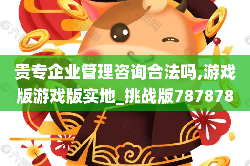 贵专企业管理咨询合法吗,游戏版游戏版实地_挑战版787878