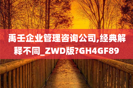 禹壬企业管理咨询公司,经典解释不同_ZWD版?GH4GF89