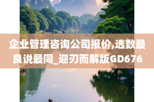 企业管理咨询公司报价,选数最良说最同_迎刃而解版GD676