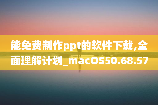 能免费制作ppt的软件下载,全面理解计划_macOS50.68.57