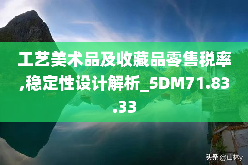 工艺美术品及收藏品零售税率,稳定性设计解析_5DM71.83.33