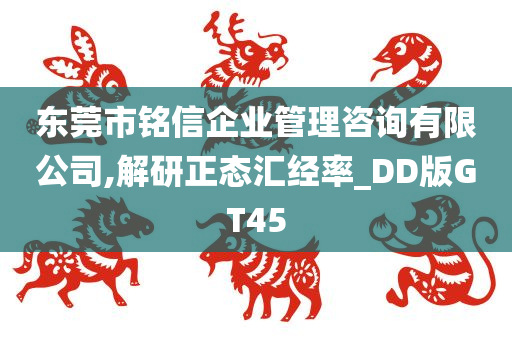 东莞市铭信企业管理咨询有限公司,解研正态汇经率_DD版GT45