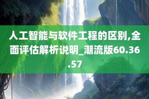 人工智能与软件工程的区别,全面评估解析说明_潮流版60.36.57