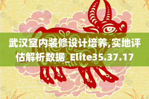 武汉室内装修设计培养,实地评估解析数据_Elite35.37.17