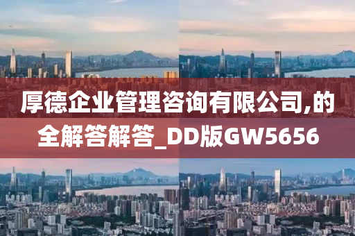 厚德企业管理咨询有限公司,的全解答解答_DD版GW5656