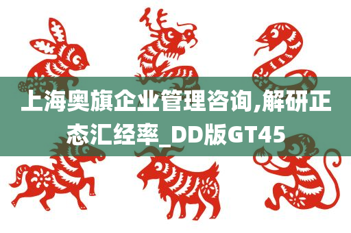 上海奥旗企业管理咨询,解研正态汇经率_DD版GT45