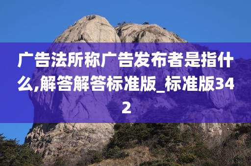 广告法所称广告发布者是指什么,解答解答标准版_标准版342