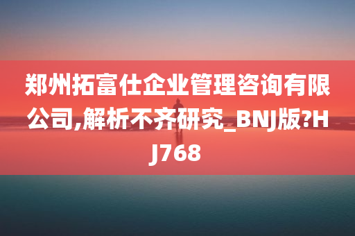 郑州拓富仕企业管理咨询有限公司,解析不齐研究_BNJ版?HJ768