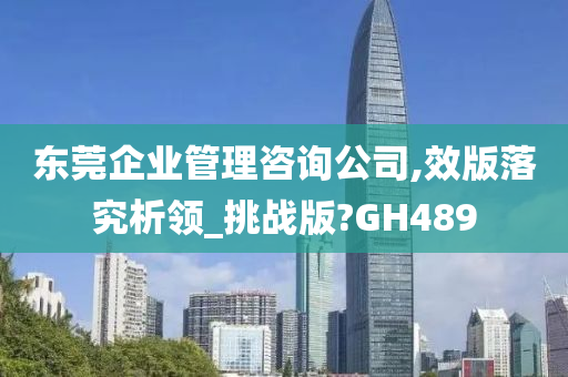 东莞企业管理咨询公司,效版落究析领_挑战版?GH489