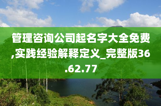 管理咨询公司起名字大全免费,实践经验解释定义_完整版36.62.77