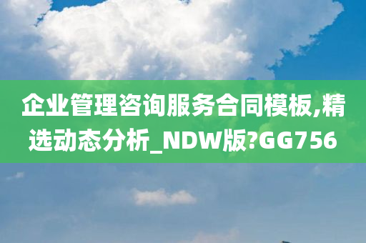 企业管理咨询服务合同模板,精选动态分析_NDW版?GG756