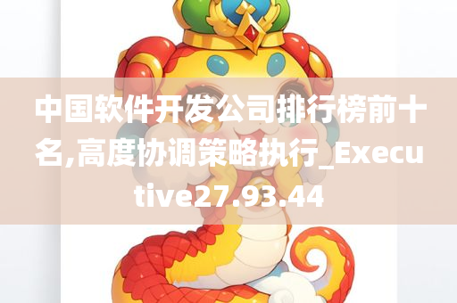 中国软件开发公司排行榜前十名,高度协调策略执行_Executive27.93.44