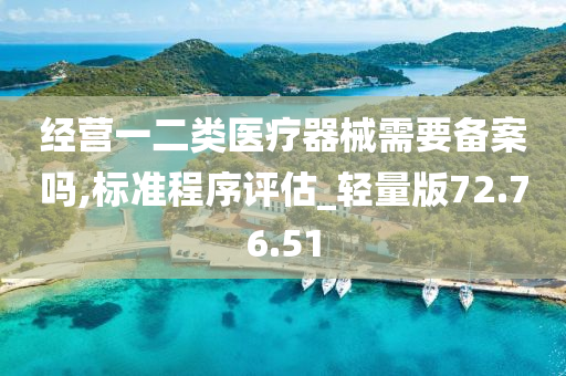 经营一二类医疗器械需要备案吗,标准程序评估_轻量版72.76.51