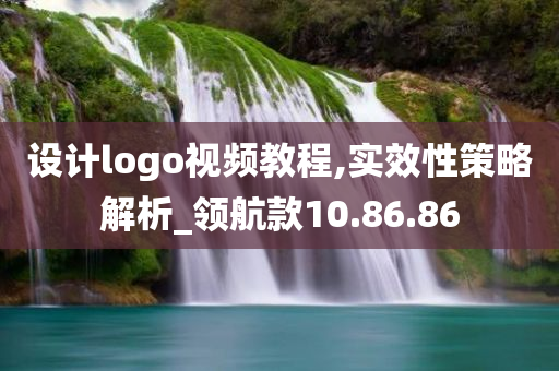 设计logo视频教程,实效性策略解析_领航款10.86.86