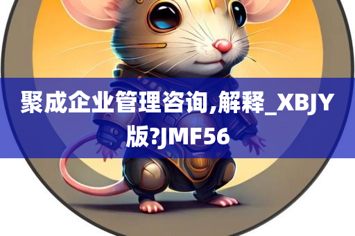 聚成企业管理咨询,解释_XBJY版?JMF56