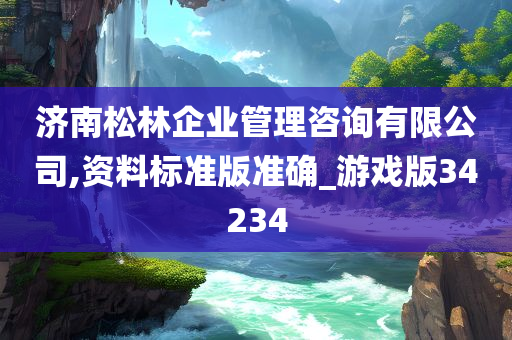 济南松林企业管理咨询有限公司,资料标准版准确_游戏版34234